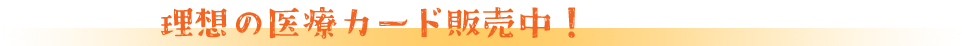 理想の医療カード販売中！
