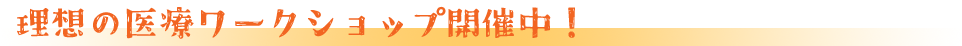 理想の医療ワークショップ開催中！